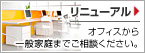 リニューアル：オフィスや一般家庭までご相談ください。